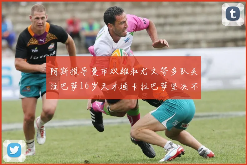 阿斯报导曼市双雄和尤文等多队关注巴萨16岁天才通卡拉巴萨坚决不放人