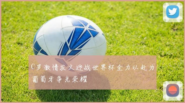 C罗激情发文迎战世界杯全力以赴为葡萄牙争光荣耀
