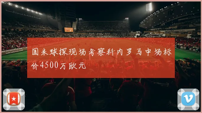 国米球探现场考察科内罗马中场标价4500万欧元