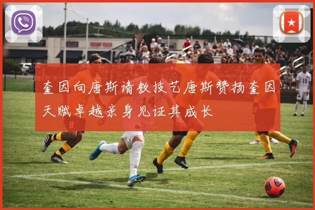 奎因向唐斯请教技艺唐斯赞扬奎因天赋卓越亲身见证其成长