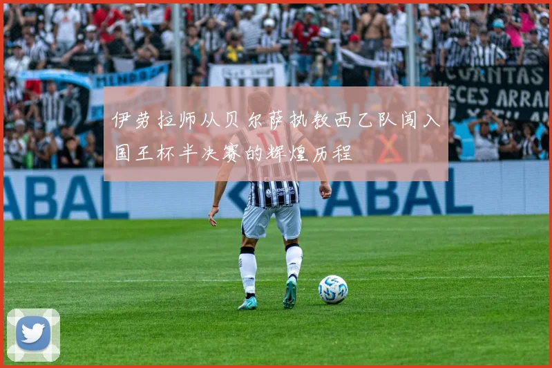 伊劳拉师从贝尔萨执教西乙队闯入国王杯半决赛的辉煌历程