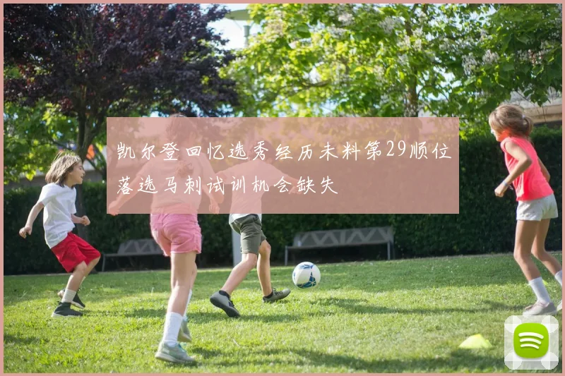 凯尔登回忆选秀经历未料第29顺位落选马刺试训机会缺失